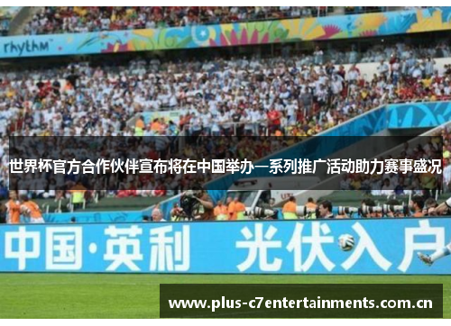 世界杯官方合作伙伴宣布将在中国举办一系列推广活动助力赛事盛况
