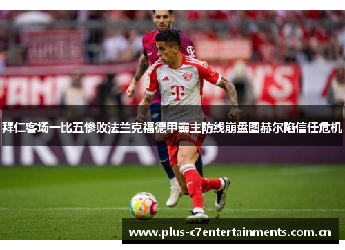 拜仁客场一比五惨败法兰克福德甲霸主防线崩盘图赫尔陷信任危机