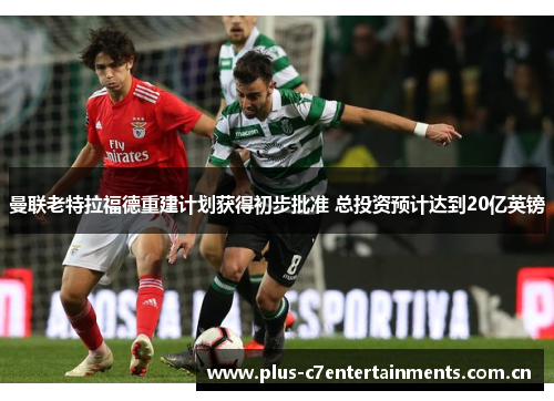 曼联老特拉福德重建计划获得初步批准 总投资预计达到20亿英镑 曼联老特拉福德重建计划获得初步批准 总投资预计达到20亿英镑